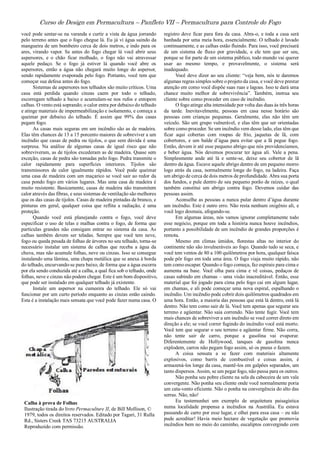 Curso de Design em Permacultura – Panfleto VII – Permacultura para Controle do Fogo
você pode sentar-se na varanda e curtir a vista da água jorrando
pelo terreno antes que o fogo chegue lá. Eu já vi água saindo da
mangueira de um bombeiro cerca de dois metros, e indo para os
ares, virando vapor. Se antes do fogo chegar lá você abrir seus
aspersores, e o chão ficar molhado, o fogo não vai atravessar
aquele pedaço. Se o fogo já estiver lá quando você abre os
aspersores, então a água não chegará muito longe do aspersor,
sendo rapidamente evaporada pelo fogo. Portanto, você tem que
começar sua defesa antes do fogo.
Sistemas de aspersores nos telhados são muito críticos. Uma
casa está perdida quando cinzas caem por todo o telhado,
escorregam telhado a baixo e acumulam-se nos rufos e entopem
calhas. O vento está soprando; o calor entra por debaixo do telhado
e atinge materiais de impermeabilização e isolamento, e começa a
queimar por debaixo do telhado. É assim que 99% das casas
pegam fogo.
As casas mais seguras em um incêndio são as de madeira.
Elas têm chances de 13 a 15 porcento maiores de sobreviver a um
incêndio que casas de pedra ou tijolos, o que sem dúvida é uma
surpresa. Na análise de algumas casas de igual risco que não
sobreviveram, as de tijolos excederam as de madeira. Quase sem
exceção, casas de pedra são tomadas pelo fogo. Pedra transmite o
calor rapidamente para superfícies interiores. Tijolos são
transmissores de calor igualmente rápidos. Você pode queimar
uma casa de madeira com um maçarico se você sair ao redor da
casa pondo fogo em vários lugares. Mas uma casa de madeira é
muito resistente. Basicamente, casas de madeira não transmitem
calor através das fibras, e seus sistemas de ventilação são melhores
que os das casas de tijolos. Casas de madeira pintadas de branco, e
pinturas em geral, qualquer coisa que reflita a radiação, é uma
proteção.
Quando você está planejando contra o fogo, você deve
especificar o uso de telas e malhas contra o fogo, de forma que
partículas grandes não consigam entrar no sistema da casa. As
calhas também devem ser teladas. Sempre que você tem neve,
fogo ou queda pesada de folhas de árvores no seu telhado, torna-se
necessário instalar um sistema de calhas que receba a água da
chuva, mas não acumule folhas, neve ou cinzas. Isso se consegue
instalando uma lâmina, uma chapa metálica que se anexa à borda
do telhado, encurvando-se para baixo, de forma que a água escorra
por ela sendo conduzida até a calha, a qual fica sob o telhado, onde
folhas, neve e cinzas não podem chegar. Este é um bom dispositivo,
que pode ser instalado em qualquer telhado já existente.
Instale um aspersor na cumeeira do telhado. Ele só vai
funcionar por um curto período enquanto as cinzas estão caindo.
Esta é a instalação mais sensata que você pode fazer numa casa. O
Calha à prova de Folhas
Ilustração tirada do livro Permaculture II, de Bill Mollison, ©
1979, todos os direitos reservados. Editado por Tagari, 31 Rulla
Rd., Sisters Creek TAS 73215 AUSTRALIA
Reproduzido com permissão.
registro deve ficar para fora da casa. Abra-o, e toda a casa será
banhada por uma meia hora, essencialmente. O telhado é lavado
continuamente, e as calhas estão fluindo. Para isso, você precisará
de um sistema de fluxo por gravidade, e ele tem que ser seu,
porque se for parte de um sistema público, todo mundo vai querer
usar ao mesmo tempo, e provavelmente, o sistema será
inadequado.
Você deve dizer ao seu cliente: “veja bem, nós te daremos
algumas regras simples sobre o projeto da casa, e você deve prestar
atenção em como você dispõe suas ruas e lagoas. Isso te dará uma
chance muito melhor de sobrevivência”. Também, instrua seu
cliente sobre como proceder em caso de incêndio.
O fogo atinge alta intensidade por volta das duas às três horas
da tarde. Inevitavelmente, pessoas em casa nesse horário são
pessoas com crianças pequenas. Geralmente, elas não têm um
veículo. São um grupo vulnerável, e elas têm que ser orientadas
sobre como proceder. Se um incêndio vem desse lado, elas têm que
ficar aqui cobertas com roupas de frio, jaquetas de lã, com
cobertores, e um balde d’água para evitar que a lã pegue fogo.
Então, devem ir até esse pequeno abrigo que nós providenciamos,
e beber água. Nós devemos procurar ter água ali. Vale a pena.
Simplesmente ande até lá e sente-se, deixe seu cobertor de lã
dentro da água. Escave aquele abrigo dentro de um pequeno morro
logo atrás da casa, normalmente longe do fogo, na ladeira. Faça
um abrigo de cerca de dois metros de profundidade. Abra sua porta
dos fundos, e pule dentro de seu pequeno porão de raízes, o qual
também constitui um abrigo contra fogo. Devemos cuidar das
pessoas assim.
Aconselhe as pessoas a nunca pular dentro d’água durante
um incêndio. Este é outro erro. Não resta nenhum oxigênio ali, e
você logo desmaia, afogando-se.
Em algumas áreas, nós vamos ignorar completamente todo
esse negócio, porque em toda a história nunca houve incêndios,
portanto a possibilidade de um incêndio de grandes proporções é
remota.
Mesmo em climas úmidos, florestas altas no interior do
continente não são invulneráveis ao fogo. Quando tudo se seca, e
você tem ventos de 80 a 100 quilômetros por hora, qualquer faísca
pode pôr fogo em toda uma área. O fogo viaja muito rápido, não
tem como escapar. Quando o fogo começa, faz espirais para cima e
aumenta na base. Você olha para cima e vê coisas, pedaços de
casas subindo em chamas – uma visão inacreditável. Então, esse
material que foi jogado para cima pelo fogo cai em algum lugar,
em chamas, e ali pode começar uma nova espiral, espalhando o
incêndio. Um incêndio pode cobrir dois quilômetros quadrados em
uma hora. Então, a maioria das pessoas que está lá dentro, está lá
dentro. Não tem como sair de lá. Você tem apenas que segurar seu
terreno e agüentar. Não saia correndo. Não tente fugir. Você tem
mais chances de sobreviver a um incêndio se você correr direto em
direção a ele; se você correr fugindo do incêndio você está morto.
Você tem que segurar o seu terreno e agüentar firme. Não corra,
não tente sair de carro, porque a gasolina vai evaporar.
Diferentemente de Hollywood, tanques de gasolina nunca
explodem, carros não pegam fogo assim, só os pneus o fazem.
A coisa sensata a se fazer com materiais altamente
explosivos, como barris de combustível e coisas assim, é
armazená-los longe da casa, mantê-los em galpões separados, um
tanto dispersos. Assim, se um pegar fogo, não passa para os outros.
Não ponha seu pobre cliente na sela da cabeceira de um vale
convergente. Não ponha seu cliente onde você normalmente poria
um cata-vento eficiente. Não o ponha na convergência do alto das
serras. Não, não!
Eu testemunhei um exemplo de arquitetura paisagística
numa localidade propensa a incêndios na Austrália. Eu estava
passando de carro por esse lugar, e olhei para essa casa – eu não
pude acreditar! Havia meio hectare de vegetação que promovia
incêndios bem no meio do caminho, eucaliptos convergindo com
 