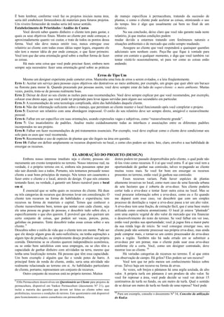 É bom lembrar, conforme você faz os projetos iniciais numa área,
seria útil estabelecer fornecedores de materiais para futuros projetos.
Um viveiro fornecedor de mudas seria útil nesse sentido.
Estabelecimento de Prioridades / Análise de Custos
Você deverá saber quanto dinheiro o cliente tem para gastar, e
quais os seus objetivos finais. Mostre ao cliente por onde começar, e
aproximadamente quanto vai custar, e trate de todos os pontos dessa
forma. Você não deve nunca omitir isso, nunca entregue esse
relatório ao cliente com todas essas idéias super legais, enquanto ele
não tem a menor idéia de por onde começar, o que fazer primeiro.
Você tem que dar uma orientação geral sobre a melhor forma de fazer
as coisas.
Há mais uma coisa que você pode precisar fazer, embora nem
sempre seja necessário: fazer uma orientação geral sobre as práticas
de manejo específicas à permacultura, tratando da sucessão de
plantas, e como o cliente pode acelerar as coisas, otimizando o uso
do tempo. Isto é algo que usualmente cai bem no final de um
relatório.
Na sua conclusão, deixe claro que você não garante nada neste
relatório, já que muitas condições podem
mudar devido a estarmos tratando com fenômenos naturais e
situações ambientais e de mercado que estão sempre mudando.
Assegure ao cliente que você responderá a quaisquer questões
adicionais sem nenhum custo. Peça-lhe que fique à vontade para
entrar em contato a qualquer momento, e diga que você também vai
tentar visitá-lo ocasionalmente, só para ver como as coisas estão
andando.
Erros de Tipo Um
Mesmo um designer experiente pode cometer erros. Mantenha uma lista de erros a serem evitados, e a leia freqüentemente.
Erro 1: Aceitar um serviço para pessoas cujos objetivos são destrutivos ao meio ambiente, por exemplo, um grupo que quer abrir um buraco
na floresta para morar lá. Quando procurado por pessoas assim, você deve sempre estar do lado do super-cliente: o meio ambiente. Muitas
vezes, porém, trata-se de pessoas realmente boas.
Erro 2: Deixar de dizer ao seu cliente as razões para suas recomendações. Você deve sempre explicar por que você recomendou, por exemplo,
colocar esse dreno aqui, que você pode ter projetado para levar águas servidas para algum uso secundário em particular.
Erro 3: A recomendação de uma tecnologia complicada, além das habilidades daquele cliente.
Erro 4: Não dar informação suficiente sobre o manejo, que permitam ao cliente manter o local funcionando após você completar o projeto.
Erro 5: Escrever um relatório com uma abordagem impessoal. O estilo do seu relatório deve ser sempre direto, amigável e razoavelmente
pessoal.
Erro 6: Falhar em ser específico em suas orientações, usando expressões vagas e subjetivas, como “razoavelmente grande”.
Erro 7: Uso insatisfatório de padrões. Analise muito cuidadosamente todas as interfaces e associações entre os diferentes padrões
incorporados no seu projeto.
Erro 8: Falhar em fazer recomendações de pré-tratamentos essenciais. Por exemplo, você deve explicar como o cliente deve condicionar seu
solo para os usos que você recomenda.
Erro 9: Recomendar o uso de espécies de plantas que são ilegais na área em questão.
Erro 10: Falhar em definir amplamente os recursos disponíveis no local, e como eles podem ser úteis. Isto, claro, envolve a sua habilidade de
enxergar os recursos.
ELABORAÇÃO DO PROJETO (DESIGN)
Embora nosso interesse imediato seja o cliente, pessoas são
meramente um evento temporário no terreno. Nosso interesse real, na
verdade, é o próprio terreno em si, embora nós possamos optar por
não sair dizendo isso a todos. Portanto, nós tentamos persuadir nosso
cliente a usar bons princípios de manejo. Nós temos um casamento a
fazer entre o cliente e o local, através do design. O que nós estamos
tentando fazer, na verdade, é garantir um futuro razoável para o local
em si.
É essencial que se saiba quais os recursos do cliente. Há duas
ou três categorias de recursos que devemos levar em consideração. O
cliente tem recursos na forma de habilidades e experiência; tem
recursos na forma de materiais e capital. Temos que conhecer o
cliente razoavelmente bem, temos que sentar com cada cliente, seja
ele uma pessoa ou grupo de pessoas, e descobrir tudo sobre eles, e
especificamente o que eles querem. É provável que eles queiram um
certo conjunto de coisas, que podem ser vacas, porcos, perus,
galinhas ou pomares. Tente descobrir todas essas coisas sobre o seu
cliente. 9
Descubra sobre o estilo de vida que o cliente tem em mente. Pode ser
que ele deseje algum grau de auto-suficiência; ou tenha aspirações a
algum tipo de produção; ou simplesmente deseje produzir sua própria
comida. Determine se os clientes querem independência econômica,
ou se estão bem satisfeitos com seus empregos, ou se eles têm a
capacidade de ganhar dinheiro com atividades na terra, mesmo que
tenha uma localização remota. Há pessoas que têm essa capacidade.
Um bom exemplo é alguém que faz e vende potes de barro. A
principal fonte de renda do cliente, então, seria uma atividade não
realmente relacionada ao terreno em si. As habilidades particulares
do cliente, portanto, representam um conjunto de recursos.
Outro conjunto de recursos está no próprio terreno. Muitos
9
Elfin Permaculture desenvolveu um Questionário ao Cliente para projetos de
permacultura, disponível em Yankee Permaculture (documento No
21), que
inclui a maioria das questões que devem ser feitas ao cliente sobre suas
preferências, recursos e condições do terreno. Este questionário está disponível
para licenciamento a outros consultores em permacultura.
destes podem ter passado despercebidos pelo cliente, o qual pode não
tê-los visto como recursos. E é aí que você entra. É aí que você tem a
oportunidade de ganhar sua comissão, talvez re-pagando ao cliente
muitas vezes mais. Se você for bom em enxergar os recursos
presentes no terreno, então você já ganhou sua comissão.
Esses recursos variam. Pode haver espécies de plantas
altamente invasivas no local, como num caso de uma fazenda urbana
de sete hectares que é coberta de erva-doce. Seu cliente poderia
cortar toda a erva-doce e tentar fazer outra coisa no local. Mas se
você procurar informação sobre a erva-doce, como eu o fiz quando
me deparei com esse caso, vai descobrir que com um simples
processo de destilação a vapor a erva-doce passa a ter um alto valor.
A erva-doce tem uma fração, de extração fácil, que é uma base muito
utilizada como essência aromatizante. O local já estava “plantado”
com uma espécie vegetal de alto valor de mercado que iria financiar
o desenvolvimento do resto do terreno. Se você falhar em ver isso,
então você perdeu sua oportunidade; você já jogou fora a maior parte
da sua renda logo de início. Se você consegue enxergar isso, seu
cliente pode não somente processar sua própria erva-doce, mas ainda
pode comprar mais, e tornar-se um centro processador de erva-doce
para a região. Também não há nada errado em se substituir a
erva-doce por um pomar, mas o cliente pode usar essa erva-doce
conforme ele a corta. Você, como um designer contratado, deve
mostrar isso ao cliente. 10
Há variadas categorias de recursos no terreno. É aí que entra
sua observação de campo. Há grilos? Eles podem ser um recurso?
Você tem que ter pelo menos um conhecimento básico sobre
ervas. Talvez haja um recurso na forma de ervas.
Às vezes, sob brejos e pântanos há uma argila azulada, de alto
valor. A própria turfa em pântanos é um produto de alto valor. Se
você for represar a área, você pode decidir se você vai deixar 15
centímetros de turfa no fundo, ou um metro de turfa. Qual o sentido
de se deixar um metro de turfa no fundo de uma represa? Você pode
10
Para um exemplo, consulte o documento No
34, Conceito da utilização
do Kudzu.
 