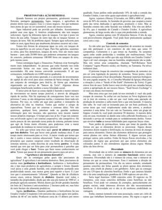 PROJETOS PARA AÇÃO REMEDIAL
Quando fazemos um projeto permanente, geralmente visamos
florestas, pastagens permanentes, lagos, tanques, e agricultura de
plantio direto (sem aração). Esse é o nosso negócio. Até que tenhamos
mais pistas do que vai ser sustentável, esses são nossos recursos.
Água industrial pode ser provida por telhados. Assentamentos
podem usar essa água. A América simplesmente não tem tanques
suficientes. Agora há diferentes tipos de tanques. Um tipo é posto em
baixo da sua calha. Tanques do outro tipo são os tanques baratos: os
tanques de terra. Não há problema algum. Sempre água suficiente para
todos os usos, água fresca que atualmente deixamos escorrer até o mar.
Temos três formas de armazenar água: no solo, em tanques de
terra na superfície ou em caixas d’água. Para fins agrícolas, usaremos
os solos; para fins domésticos, tanques de terra. Eles são muito mais
baratos – para cada 20.000 litros que podemos armazenar em tanques
de concreto, podemos armazenar 100.000 litros em tanques de terra,
pelo mesmo custo.
Temos estratégias legais e financeiras. Podemos criar biorregiões
muito mais independentes. As pessoas que estão fazendo isso estão
construíndo hortas em suas casas, produzindo parte de suas
necessidades. Há uma imensa conversão acontecendo. É ali que
começamos, trabalhando em 4.000 metros quadrados.
Agora, o que nós temos ignorado, é a conversão de investimentos
de capital de alto nível para esses sistemas de baixa energia. Há todo
um conjunto de estratégias para fazê-lo, de forma que estaremos
organizando um serviço de “bancos da Terra”. Algumas dessas
estratégias beneficiarão também a nossa felicidade social.
O único jeito de fazer as coisas rápido é fazendo o menor número
de movimentos no menor tempo possível, e através de delegação
rápida de tarefas. Não há esperança de conseguirmos fazer isso nos
próximos 5 anos, se não delegarmos tarefas, e tentarmos fazer tudo nós
mesmos. Por isso, eu venho até aqui para quebrar o monopólio da
alternativa da elite na América. Temos que encher o campo de
especialistas. Temos que ter centenas e centenas deles. Nós não
queremos, qualquer hora, patentear nada ou guardar nenhuma
informação para nós mesmos, não queremos nem mesmo manter
nossos próprios empregos. O tempo para isso já foi. O que nós estamos
nos envolvendo agora é um sistema cooperativo, não competitivo. Há
muito poucos de nós operando nessa ponta do sistema, portanto temos
que agir de forma muito eficiente, para podermos criar a maior
quantidade de mudança no menor tempo possível.
Eu acho que temos uma ética aqui: parar de admirar pessoas
que tem dinheiro. Tem que haver uma grande mudança ética. É um
tempo muito interessante para se viver. A maior virada que temos que
dar é contra o nosso sistema educacional. Todas as metodologias e
princípios que usamos surgiram como resultado da observação de
sistemas naturais, e estão descritas de uma forma passiva. A virada
mental que tem que ser feita para criar permacultura é perceber que
você pode chegar e fazer. Temos que fazer nosso conhecimento ser
ativo. Temos que passar de um pensamento passivo para um ativo.
“Agricltura é um sistema destrutivo”.
Quais são as estratégias pelas quais não precisamos da
agricultura? A agricultura é um sistema destrutivo. Bem, precisamos de
muitos mais jardineiros e horticultures. Jardineiros e horticultores
são o tipo mais produtivo de agricultores, e sempre o foram. Quando
você passa a uma grande fazenda, está simplesmente aceitando uma
produtividade menor, mas menos gente para repartir o lucro. E é por
isso que é economicamente “eficiente”. Quando se fala de eficiência
nesses casos, está-se falando de dinheiro. Quando você reduz o
tamanho das propriedades, desde que não seja pra menos de 1000 m2
, a
produção agrícola aumenta. Muitos dizem que dividir grandes fazendas
em lotes de 2 hectares é anti-econômico. 2 hectares pode ser, mas lotes
de meio hectare são altamente produtivos.
Agora, jardineiros... Quantos jardineiros e horticultores há nos
Estados Unidos? Cinqüenta e três porcento das casas agora tem jardim.
Jardins de 60 m2
em média. Produzem cerca de 15 dólares por metro
quadrado. Esses jardins estão produzindo 18% de toda a comida dos
Estados Unidos, a um valor quase equivalente à agricultura total.
Agora, vejamos a Rússia. O lavrador, em 2000 a 4000 m2
, produz
cerca de 84% da comida. As fazendas do governo, que ocupam a maior
parte das terras dedicadas à agricultura, produzem o resto. Mas as
fazendas estatais não estão fazendo seu trabalho. Elas têm um déficit
de 6%, que é mandado do Canadá e Estados Unidos. A agricultura
glamourosa, de larga escala, não é a que está produzindo a comida.
Agora, estamos apenas com 20 alimentos básicos. O dia da soja
está provavelmente chegando. Você pode fazer praticamente qualquer
coisa com a soja.
Controle de sementes
Eu não acho que haja muitas companhias de sementes no mundo
que não pertençam a um consórcio de não mais que umas 10
companhias. Certamente é o que temos na Austrália. As sementes
agora estão sendo produzidas e vendidas por multinacionais. Você
consegue comprar um milho que não seja híbrido nos Estados Unidos?
Aqui e ali você consegue, mas na Austrália, simplesmente não se pode.
Mas nós temos uma companhia, chamada “Self-Reliance Seed
Company” (agora Phoenix seeds), em Stanley, na Tasmania. Ou talvez
tenhamos duas.
O próximo truque do consórcio das companhias de sementes era
pra ser uma legislação de patentes de sementes. Nesse ponto, várias
pessoas começaram a ficar desconfiadas. Patentear materiais biológicos
foi uma jogada suspeita. Aí, o Conselho Mundial de Igrejas olhou para
a situação e criou o “Seeds of the Earth” (Sementes da Terra). O gato
estava fora do saco. Então houve uma revolta geral nas camadas baixas,
contra a apropriação de um recurso básico. “Seed Savers Exchange” é
só mais um desses movimentos.
Mas uma coisa que isso pode ter-nos ensinado é: você não pode
escapar de sistemas. Se enfiar em um hectare na Nova Inglaterra não
vai te tirar do sistema, a não ser que você tenha uma operação de
produção de sementes e saiba muito bem o que está fazendo. A maioria
não sabe. Se você está se treinando para ser um bom jardineiro, há
certas áreas que você simplesmente ainda não entrou, e produzir
sementes é uma delas. Em um vale na Tasmania, entre um grupo de
hippies vivendo lá, você pode encontrar 50 doutores. A maioria deles
está em casa, tricotando ou dando uma volta colhendo framboesas, e só
deixando o serviço de verdade para os verdadeiramente durões. Temos
que envolver todas as nossas habilidades para organizar forças vitais.
Num jardim de permacultura, temos que tratar da questão das
formas em que os elementos devem se posicionar. Alguns desses
elementos dizem respeito a fertilização, ou sistemas de troca de energia
para outros elementos. Outros são elementos defensivos que protegem
outras plantas em várias formas diferentes. E alguns servem para
proteger outros, pela sombra. Então há forças físicas envolvidas, e há
conjuntos de regras que governam por que certos elementos são
colocados juntos. E nós entendemos algumas dessas regras. Muitas
delas são bem óbvias.
Diversidade
Diversidade não se refere tanto ao número de elementos em um
sistema, mas sim o número de conexões funcionais entres esses
elementos. Diversidade não é o número de coisas, mas o números de
formas em que as coisas funcionam. Essa é realmente a direção do
pensamento da permacultura. Um dia eu estava sentado, estudando
quantas conexões são feitas quando se põem apenas dois elementos
juntos, uma estufa de plantas e um galinheiro. Acho que eu consegui
ver uns 129 tipos de conexões benéficas. Então o que estamos falando
não é de uma complicação grandiosa de 3.000 espécies em um sítio.
Seria legal fazermos 3.000 conexões entre 30 espécies ou 30
elementos, com essas conexões definidas como benéficas ou não
benéficas. Você pode ver centenas de exemplos, particularmente em
grupos sociais, onde interesses diversos são não necessariamente
benéficos. A diversidade em si não te dá nenhuma estabilidade ou
vantagem.
Então, estamos tentando criar uma associação, como um clube de
coisas que trabalham harmoniosamente juntas. Há regras a seguir ao
 
