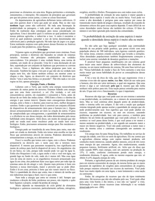 posicionar os elementos em uma área. Regras pertinentes a orientação,
zoneamenteo, e interações. Há conjuntos de princípios que governam
por que nós pomos coisas juntas, e como as coisas funcionam.
Os departamentos de agricultura definiram terras cultiváveis. O
que eles querem dizer é terra que pode ser arada. Mas eu não vejo
nenhum lugar como não cultivável. Há toda uma hierarquia de
produtividade na paisagem, e tudo pode ser usado para produção.
Então há realmente duas estratégias para nossa consideração em
agricultura. Uma é descobrir qual é o mínimo ao qual podemos reduzir
nossas práticas agrícolas, e reduzí-las a isso. A outra é encontrar o
nível ao qual podemos aumentar o uso de terras denominadas não
cultiváveis para a produção agrícola. Há todo tipo de jogos a se jogar.
Estou realmente surpreso com quão pouco dessas florestas na América
é usado para fins produtivos, como floresta.
Princípios
Vejamos agora os princípios que governam esses sistemas. Esses
princípios, normas e diretrizes são baseados no estudo de sistemas
naturais. Axiomas são princípios estabelecidos ou verdades
auto-evidentes. Um princípio é uma verdade básica, uma norma de
conduta, um modo de se proceder. Uma lei é uma declaração de um
fato, suportada por um conjunto de hipóteses que provaram-se corretas
ou viáveis. Teses e hipóteses são idéias propostas para teste ou
discussão. Também há regras e leis por aí que não são na verdade nem
regras nem leis, não fazem nenhum esforço em mostrar como se
chegou a elas. Agora, eu desenvolvi um conjunto de diretrizes que
dizem: “esta é uma boa forma a se proceder”. Não têm nada a ver com
regras ou leis, apenas princípios.
Energia, Fonte, e Destino
Lidamos com a Terra, que recebe uma energia razoavelmente
constante de outras partes do universo. Estamos lidando com energia
que tem uma fonte renovável, o sol. (Na verdade, o sol está
consumindo-se; porém, ele expandirá e consumirá a Terra, antes de
deixar de ser fonte das ondas curtas. –DH) Entre a fonte e o destino da
energia é que vamos intervir. Quanto mais conseguirmos direcionar
energia, entre a fonte e o destino, para reservas úteis, melhor designers
seremos. Então o que queremos fazer é construir um conjunto eficiente
de dispositivos de armazenamento úteis para o homem (sic.). Alguns
desses armazenamentos podem ser úteis na criação de outros. O grau
de complexidade que conseguiremos, a quantidade de armazenamento
e a eficiência no uso dessa energia, são todos determinados pela nossa
habilidade como designers. Além disso, um monte de energia que não
pode ser usada num senso mecânico pode ser usado num senso
biológico. Então, precisamos armazenar energia para fins mecânicos e
biológicos.
Energia pode ser transferida de uma forma para outra, mas não
pode ser criada ou destruída. Então nós temos uma escolha no tipo de
fluxo que permitiremos através do sistema. Podemos determinar se
armazenaremos a energia, ou a deixaremos sair.
Essa é a escolha que temos com a água, com a chuva. Podemos
armazená-la ou deixá-la sair, e neste caso não a teremos mais
disponível. E mesmo que possamos recuperá-la, isso significaria um
monte de esforço para fazê-la disponível de novo. Os engenheiros vão
lá em baixo, no vale, porque todo mundo pode ver que há água lá.
Então eles bloqueiam o vale, a água enche o vale e você tem água, um
grande lago no fundo do vale, onde ela é menos útil. Mas essa água
veio de cima do morro; se os engenheiros tivessem armazenado essa
água lá em cima, eles poderiam fazer essa água correr por todo tipo de
sistemas antes de ela atingir o vale. Quanto mais próximo à fonte nós
fazemos a nossa intervenção, maior o proveito que se pode obter.
Então é lá em cima, próximo à fonte que nós vamos intervir no fluxo.
Não é a quantidade de chuva que conta, mas o número de tarefas que
nós induzimos essa água a fazer, isso é o que conta.
Nem toda a energia que entra no sistema é útil. Sempre que
mudamos a direção da linha, perdemos um pouco, não importa o quão
bem façamos o projeto, sempre há perdas de energia.
Muito depende na manutenção do ciclo global de elementos
biológicos e químicos essenciais, particularmente carbono, nitrogênio,
oxigênio, enxôfre e fósforo. Preocupamo-nos com todos esses ciclos.
A probabilidade de extinção de uma espécie é maior quando a
densidade dessa espécie é muito alta ou muito baixa. Você pode ver
como a alta densidade é perigosa para uma espécie por causa da
transmissão muito rápida de pragas e doenças, resultado da exaustão de
elementos críticos dos quais essa espécie depende. É mais difícil de ver
como densidades muito baixas são também tão críticas. O fator de
número é um fator ignorado pela maioria das comunidades.
“A probabilidade de extinção de uma espécie é maior
quando a densidade dessa espécie é muito alta ou muito
baixa.”
Eu não acho que haja qualquer sociedade cuja continuidade
depende de sua própria saúde genética, que possa existir com uma
população abaixo de 300 indivíduos, sem rigoroso controle genético.
Em várias áreas, estamos criando condições que levarão a extinções.
Altas densidades populacionais também freqüentemente começam a
incluir uma enorme variedade de desastres genéticos e mutações.
É possível fazer pequenas modificações em um sistema geral
para trazer uma maior chance de sobrevivência dos elementos do
sistema, ou um maior rendimento do sistema. Há uma frase terrível que
diz: “Nossa habilidade de mudar a face da Terra aumenta a uma taxa
muito maior que nossa habilidade de prever as conseqüências dessas
mudanças.”
E há a tese da ética da vida, que diz que organismos vivos e
sistemas vivos não são apenas meios, mas fins. Além do seu valor para
o homem, eles têm um valor intrínseco, o qual nós negamos. Que uma
árvore é algo a ser valorizado pelo que é, mesmo que não tenha
nenhum valor prático para nós. Essa noção parece estranha para muitos
de nós. O que está vivo e funcionando, é o que é importante.
Recursos
Recursos são algo que você pode usar em um sistema e aumentar
a sua produtividade, ou rendimento, ou o número de armazenamentos
úteis. Mas se você continua além daquele ponto de produtividade,
então o sistema sofre um colapso. E daí vem a noção que qualquer
sistema integrado pode apenas aceitar a quantidade de energia que ele
pode produtivamente usar. Isso significa que você pode adubar em
excesso, esquentar em excesso, ou arar em excesso, causando
problemas na produtividade. Isso vale para esterco, e também para
dinheiro: há um limite da quantidade que você pode colocar. E o que
acontece se você passa desse limite, é que você passa a ter menos e
menos aumento na produtividade, e em seguida um aumento maior e
maior em fatores negativos. Você não pode continuar a meter mais e
mais da mesma coisa e continuar conseguindo um aumento no
rendimento.
Um amigo meu foi para Hong Kong. Ele trabalhou no serviço de
energia da cidade, com foco no setor da agricultura. Ele me contou que
a agricultura chinesa antiga, com capina manual, produzia, sob
condições muito intensivas, usando adubos naturais, cerca de três vezes
mais energia do que consumia. Agora, eles modernizaram, usando
pequenos tratores, fertilizante artificial, etc. Acho que ele disse que
estão usando 800% mais energia, com um aumento na produção de
15%. E então, conforme continuaram pondo mais energia, o
rendimento diminuiu. E agora, estão no mesmo esquema que nós: só
obtém 4 a 6% daquela energia de volta.
Portanto, a agricultura passou de um sistema produtor de energia
para um sistema consumidor de energia, da mesma forma que os mares
passaram de supridores de oxigênio para consumidores de oxigênio,
tudo porque estamos colocando um excesso de nutrientes. Você pode
fazer isso muito rápido em uma lagoa, e mais lentamente a uma nação
ou continente.
Então, há categorias de recursos que são de tipos totalmente
diferentes. Há recursos que não são afetados pelo uso. Você pode olhar
para uma vista bonita o dia inteiro, e isso não vai “gastar” a vista.
Informação é outro desses recursos (mas informação é na verdade
preservada pelo uso. -DH).
 