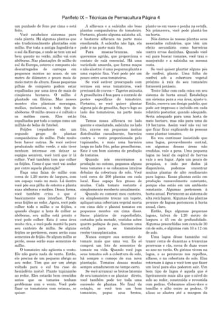 Panfleto IX – Técnicas de Permacultura Página 4
um punhado de feno por cima e está
feito.
Você estabelece sistemas para
cada planta. Há algumas plantas que
são tradicionalmente plantadas com
milho. Por toda a antiga Iugoslávia e
o sul da Europa, e onde se tem um sol
bem quente no verão, milho vai com
abóboras. Nas plantações de milho do
sul da Europa, esterco e composto são
descarregados de carroças em
pequenos montes ao acaso, de um
metro de diâmetro e pouco mais de
meio metro de altura. Essas pequenas
pilhas de composto podem estar
espalhadas por uma área de mais de
cinqüenta hectares. O milho é
plantado em fileiras. Mas nesses
montes eles plantam morangas,
melões, melancias, e todo tipo de
abóboras. O milho cresce e é colhido e
os melões caem. Eles estão
espalhados por todo o campo como um
milhão de bolas de futebol.
Feijões trepadores são um
segundo grupo de plantas
companheiras do milho. Pode muito
bem haver outras. Se você estiver
produzindo milho verde, e não tiver
nenhum interesse em deixar as
espigas secarem, você terá que ir lá
colher. Você também tem que colher
os feijões. Como é que você vai andar
por entre aquela plantação?
Faça uma faixa de milho com
cerca de 1,20 metro de largura, com
um espaço vazio no meio. Lá dentro
você põe sua pilha de esterco e planta
suas abóboras e melões. Dessa forma,
você também criou o que é
basicamente uma interface. Plante
seus feijões ao redor. Agora, você pode
colher todo o milho e os feijões, e
quando chegar a hora de colher as
abóboras, seu milho está pronto e
você pode colher. Esta é uma área
muito rica, e você pode mantê-la para
seu canteiro de milho. Se alguns
feijões se perderem, esses serão suas
sementes de feijão. Se algum milho se
perde, essas serão suas sementes de
milho.
O tomateiro não agüenta o vento.
Ele não gosta nada de vento. Então,
ele precisa de um pequeno abrigo ao
seu redor. Têm que ser um abrigo
voltado para o sul (no caso do
hemisfério norte). Plante tupinambo
ao redor. Eles estarão bem crescidos
antes que os tomates tenham
problemas com o vento. Você pode
fixar os tomateiros com estacas, se
quiser.
A alfavaca e a salsinha são boas
plantas companheiras do tomateiro.
Portanto, plante alguma salsinha ali,
e bastante alfavaca na parte mais
ensolarada. A salsinha não liga, ela
pode ir na parte mais fria.
Para moscas-brancas, nós
queremos agrião, que proporciona o
contato de raíz essencial. Há uma
variedade amarela, que forma maços
e não alastra; é uma pequena planta e
uma expécie fixa. Você pode pôr um
pouco entre seus tomateiros.
Se você estiver preocupado com
vermes em seus tomateiros, você
precisará de cravos – Tagetes minutia.
A groselheira é boa para o controle de
pestes específicas do tomateiro.
Portanto, se você quiser plantar
alguns pés de groselha, faça-o logo ao
lado dos tomateiros, na parte mais
fria.
Temos nossa alfavaca no lado
quente e ensolarado, salsinha no lado
frio, cravos em pequenas moitas
distribuídas casualmente, barreira
contra o vento proporcionada pelo
tupinambo, e mais uma barreira
larga no lado frio, pelas groselheiras.
Este é um bom sistema de produção
de tomates.
Quando nós encerramos a
produção no outono, pegamos alguns
bons tomates e os colocamos inteiros
debaixo da cobertura do solo. Você
terá cerca de 200 plantas em cada
local. Esse espaço fica grosso de
mudas. Cada tomate restante é
simplesmente recoberto anualmente.
Quando eu comecei meu canteiro,
eu simplesmente trouxe um tapete,
apliquei uma cobertura vegetal morta
em cima dele e plantei tomates em
pequenos montes em cima disso.
Sacos plásticos de superfosfato,
cortados pela metade, vestidos sobre
quatro pedaços de pau, fizeram uma
estufa para os tomateiros
recém-transplantados.
Nunca compre sua semente de
tomate mais que uma vez. Eu só
comprei um lote de sementes de
tomate na vida. Quando você joga
seus tomates sob a cobertura de solo,
há sempre o começo de sua nova
plantação. Tomates dessas mudas
sempre amadurecem no tempo certo.
Se você arrancar os brotos laterais
de seu tomateiro e os plantar direto,
você também pode ter toda uma
sucessão de plantas. No final da
estação, se você tem um bom
tomateiro, pegue seus brotos,
plante-os em vasos e ponha na estufa.
Na primavera, você pode plantá-los
na horta.
Nós damos às nossas plantas seus
associados culinários, que têm um
efeito secundário como barreiras
contra ervas daninhas. Quando você
sai para buscar tomates, você traz o
manjericão e a salsinha na mesma
cesta.
Se você quiser plantar alguns pés
de confrei, plante. Uma folha de
confrei sob a cobertura vegetal
próximo à raíz do seu tomateiro
fornecerá potássio.
Tente lidar com cada coisa em seu
sistema de horta anual. Estabeleça
um sistema para a sua área, ajuste-o.
Então, escreva um design padrão, que
pode ser impresso e incluído em cada
relatório posterior, quando adequado.
Seria adequado para uma horta de
meio hectare, mas não para uma de
10 hectares. Assim você não vai ter
que ficar ficar explicando às pessoas
como plantar tomates.
Eu vou continuar insistindo que
uma lagoa, provavelmente central,
em algumas dessas áreas não
erodidas, vale a pena. Uma pequena
lagoa no local da espiral de hervas
vale o seu lugar. Após um pouco de
pesquisa, e indo por dados já
disponíveis, podemos encontrar
muitas plantas de alto rendimento
para lagoas. Essas plantas estão em
produção razoavelmente constante,
porque elas estão em um ambiente
constante. Algumas pertencem à
horta anual. Pertencem ao sistema de
alta reciclagem. Algumas das plantas
perenes de lagoas pertencem à horta
anual, claro.
Então, faça algumas pequenas
lagoas, talvez de 1,20 metro de
largura e 45 cm de profundidade.
Algumas preenchidas com cerca de 30
cm de solo, e algumas com 10 a 12 cm
de solo.
Uma lagoa desse tamanho vai
trazer cerca de duzentas a trezentas
pererecas e rãs, cerca de duas vezes
ao ano no verão. Os girinos vivem na
lagoa, e as pererecas nos repolhos,
alfaces, e na cobertura do solo. Elas
retornam à água e você tem que fazer
um local para elas poderem sair. Um
bom tipo de lagoa é aquela que é
ligeiramente mais alta que o nível do
solo ao redor, construída e revestida
com pedras. Colocamos alisso-doce e
tomilho e alho entre as pedras. O
alisso se alastra até a margem da
 