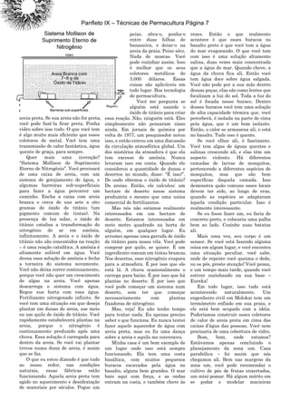 Panfleto IX – Técnicas de Permacultura Página 7
areia preta. Se sua areia não for preta,
você pode fazê-la ficar preta. Ponha
vidro sobre isso tudo. O que você tem
é algo muito mais eficiente que esses
coletores de metal. Você tem uma
transmissão de calor fantástica, água
quente de graça, para sempre.
Quer mais uma invenção?
“Sistema Mollison de Suprimento
Eterno de Nitrogênio”. Você precisará
de uma caixa de areia, com um
sistema de gotajamento de água, e
algumas barreiras sub-superficiais
para fazer a água percorrer um
caminho. Encha a caixa com areia
branca e cerca de uns sete a oito
gramas de óxido de titânio (um
pigmento comum de tintas). Na
presença de luz solar, o óxido de
titânio catalisa a transformação do
nitrogênio do ar em amônia,
infinitamente. A areia e o óxido de
titânio não são consumidos na reação
– é uma reação catalítica. A amônia é
altamente solúvel em água. Você
drena essa solução de amônia e fecha
a torneira do sistema novamente.
Você não deixa correr continuamente,
porque você não quer um crescimento
de algas na areia. Você apenas
descarrega o sistema com água.
Regue sua horta com essa água.
Fertilizante nitrogenado infinito. Se
você tem uma situação em que deseja
plantar em dunas de areia, use meio
ou um quilo de óxido de titânio. Você
rapidamente estabelecerá plantas na
areia, porque o nitrogênio é
continuamente produzido após uma
chuva. Essa solução é carregada para
dentro da areia. Se você vai plantar
trevos numa duna de areia, é assim
que se faz.
O que eu estou dizendo é que tudo
ao nosso redor, nas condições
naturais, essas fábricas estão
funcionando. Aquela areia preta tem
agido no aquecimento e desidratação
de materiais por séculos. Pegue um
peixe, abra-o, ponha-o
entre duas folhas de
bananeira, e deixe-o na
areia da praia. Peixe sêco.
Nada de moscas. Você
pode cozinhar assim. Isso
é melhor que os seus
coletores metálicos de
3.000 dólares. Essas
coisas são aplicáveis em
todo lugar. Boa tecnologia
de permacultura.
Você me pergunta se
alguém está usando o
óxido de titânio para criar
essa reação. Não, ninguém está. Eles
simplesmente não pensaram nisso
ainda. Em jornais de química por
volta de 1977, um pesquisador notou
isso, e então entrou em uma discussão
da circulação atmosférica global. Um
dos mistérios da atmosfera é que ela
tem excesso de amônia. Nunca
levaram isso em conta. Quando ele
considerou a quantidade de dunas e
desertos no mundo, disse: “É isso!”.
De onde obtemos o óxido de titânio?
De areias. Então, ele calculou: um
hectare de deserto nesse sistema
produziria o mesmo que uma usina
comercial de fertilizantes.
Mas nós não estamos realmente
interessados em um hectare de
deserto. Estamos interessados em
meio metro quadrado na horta de
alguém, em qualquer lugar. Eu
arrumei apenas uma garrafa de óxido
de titânio para nossa vila. Você pode
comprar por quilo, se quiser. É um
ingrediente comum em tintas brancas.
Nos desertos, esse nitrogênio evapora
para a atmosfera. É por isso que ele
está lá. A chuva ocasionalmente o
carrega para baixo. É por isso que há
plantas no deserto. É por isso que
você pode começar um sistema num
deserto, sem ter que começar
necessariamente com plantas
fixadoras de nitrogênio.
Mas, veja! Eu não tenho tempo
para tentar nada. Eu apenas preciso
saber o que funciona. Eu nunca tentei
fazer aquele aquecedor de água com
areia preta, mas eu fiz uma dança
sobre a areia e aquilo me convenceu.
Minha casa é um bom exemplo de
um lugar onde isso está sempre
funcionando. Ela tem uma costa
basáltica, com muitos pequenos
buracos escavados pela água no
basalto, alguns bem grandes. O mar
bate aqui com força, e as ondas
entram na costa, e também chove às
vezes. Então o que realmente
acontece é que esses buracos no
basalto preto é que você tem a água
do mar evaporando. O que você tem
com isso é uma solução altamente
salina, duas vezes mais concentrada
que a água do mar. Quando chove, a
água da chuva fica ali. Então você
tem água doce sobre água salgada.
Você não pode por a sua mão dentro
dessas poças, elas são como lentes que
focalizam a luz do sol. Toda a luz do
sol é focada nesse buraco. Dentro
desses buracos você tem uma solução
de alta capacidade térmica que, você
perceberá, é isolada na parte de cima
pela água, que é um bom isolante.
Então, o calor se armazena ali, e está
no basalto. Tudo isso é quente.
Se você olhar ali, é fascinante.
Você tem algas de águas quentes e
salinas crescendo ali, e elas têm um
aspecto violento. Há diferentes
camadas de larvas de mosquitos,
pertencendo a diferentes espécies de
mosquitos, mas que são bem
específicas daquela camada. Isso
demonstra quão comuns esses locais
devem ter sido, ao longo de eras,
quando as espécies se adaptaram
àquela condição particular. Isso é
realmente interessante.
Se eu fosse fazer um, eu faria de
concreto preto, e colocaria uma palha
bem ao lado. Cozinhe suas batatas
ali.
Mais uma vez, seu corpo é um
sensor. Se você está fazendo alguma
coisa em algum lugar, e você encontra
uma situação peculiar, você sabe,
onde de repente você queima o dedo,
ou os pés, preste atenção! Você pensa,
e um tempo mais tarde, quando você
estiver cozinhando na sua base –
Eureka!
Em todo lugar, isso tudo está
acontecendo naturalmente. Um
engenheiro civil em Molokai tem um
termômetro enfiado em sua praia, e
ele está bem ocupado com a idéia.
Poderíamos construir esses coletores
de calor de areia preta em cima das
caixas d‟água das pessoas. Você nem
precisaria de uma cobertura de vidro.
Bom, bom, onde estamos?
Estávamos apenas concluindo o
planejamento da zona um. Casa
parabólica – foi assim que nós
chegamos ali. Bem nas margens da
zona um, você pode recomendar o
cultivo de pés de frutas enxertados,
um mini-pomar. Há algum mérito em
se podar e modelar macieiras
 