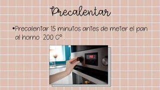 Precalentar
•Precalentar 15 minutos antes de meter el pan
al horno 200 C° .
 