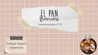 El pan
Samantha Bravo 4° “B”
francés
Profesor: Roberto
Pedemonte
 