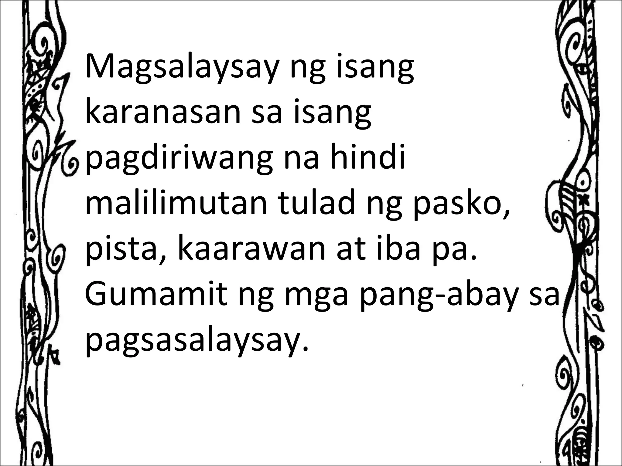 Magsalaysay ng isang
karanasan sa isang
pagdiriwang na hindi
malilimutan tulad ng pasko,
pista, kaarawan at iba pa.
Gumamit ng mga pang-abay sa
pagsasalaysay.
 