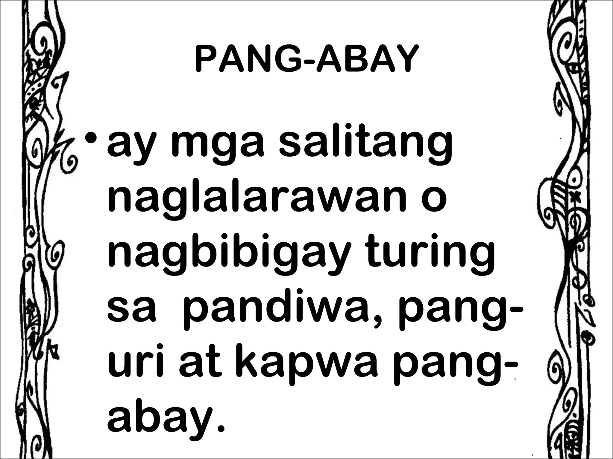 PANG-ABAY

• ay mga salitang
  naglalarawan o
  nagbibigay turing
  sa pandiwa, pang-
  uri at kapwa pang-
  abay.
 