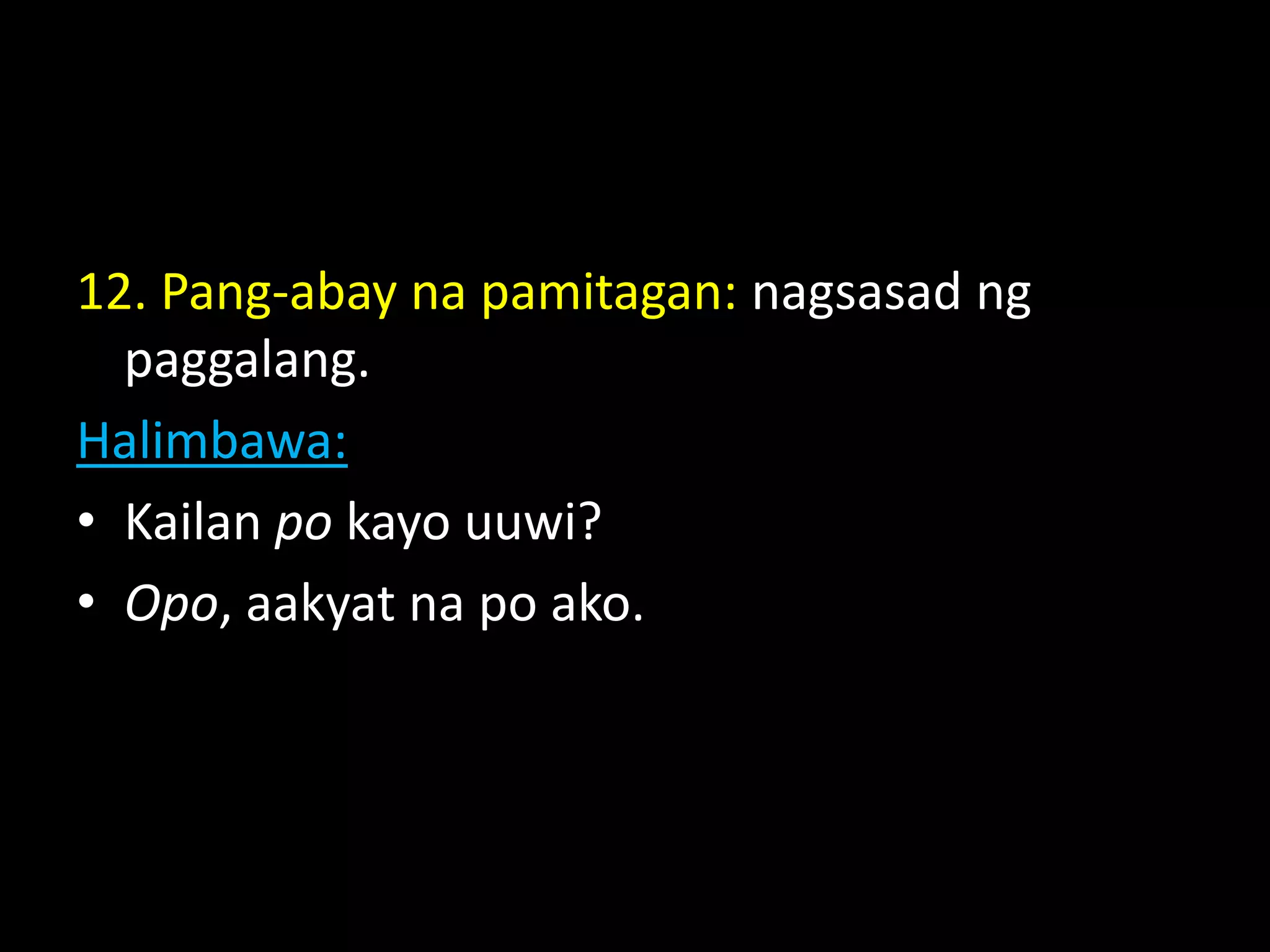 12. Pang-abay na pamitagan: nagsasad ng
paggalang.
Halimbawa:
• Kailan po kayo uuwi?
• Opo, aakyat na po ako.
 