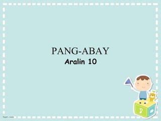 PANG-ABAY
Aralin 10
 