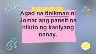 Agad na tinikman ni
Jomar ang pansit na
niluto ng kaniyang
nanay.
 