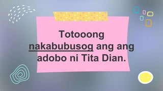 Totooong
nakabubusog ang ang
adobo ni Tita Dian.
 