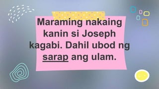 Maraming nakaing
kanin si Joseph
kagabi. Dahil ubod ng
sarap ang ulam.
 