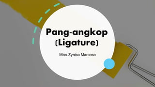 Pang-angkop
(Ligature)
Miss Zynica Marcoso
 