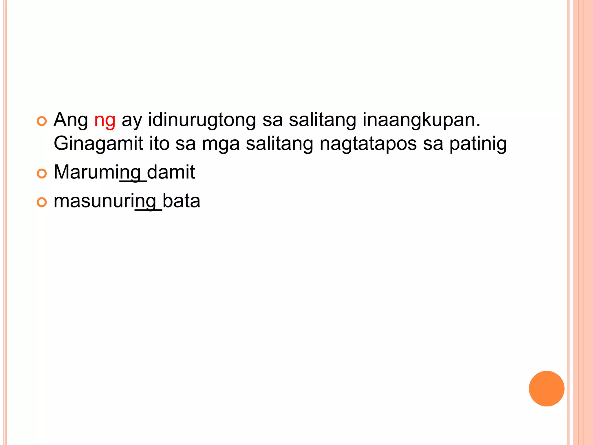  Ang ng ay idinurugtong sa salitang inaangkupan.
Ginagamit ito sa mga salitang nagtatapos sa patinig
 Maruming damit
 masunuring bata
 