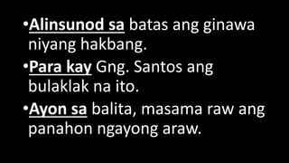 •Alinsunod sa batas ang ginawa
niyang hakbang.
•Para kay Gng. Santos ang
bulaklak na ito.
•Ayon sa balita, masama raw ang
panahon ngayong araw.
 