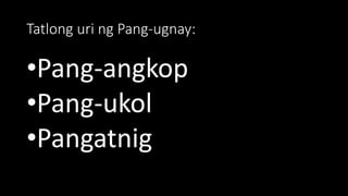 Tatlong uri ng Pang-ugnay:
•Pang-angkop
•Pang-ukol
•Pangatnig
 