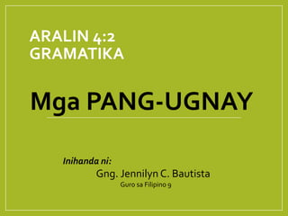 ARALIN 4:2
GRAMATIKA
Mga PANG-UGNAY
Inihanda ni:
Gng. Jennilyn C. Bautista
Guro sa Filipino 9
 