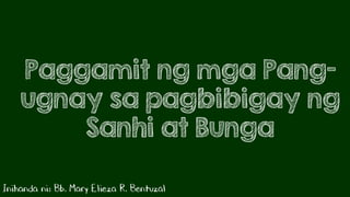 Paggamit ng mga Pang-
ugnay sa pagbibigay ng
Sanhi at Bunga
Inihanda ni: Bb. Mary Elieza R. Bentuzal
 