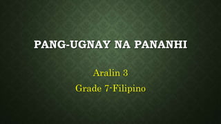 PANG-UGNAY NA PANANHI
Aralin 3
Grade 7-Filipino
 
