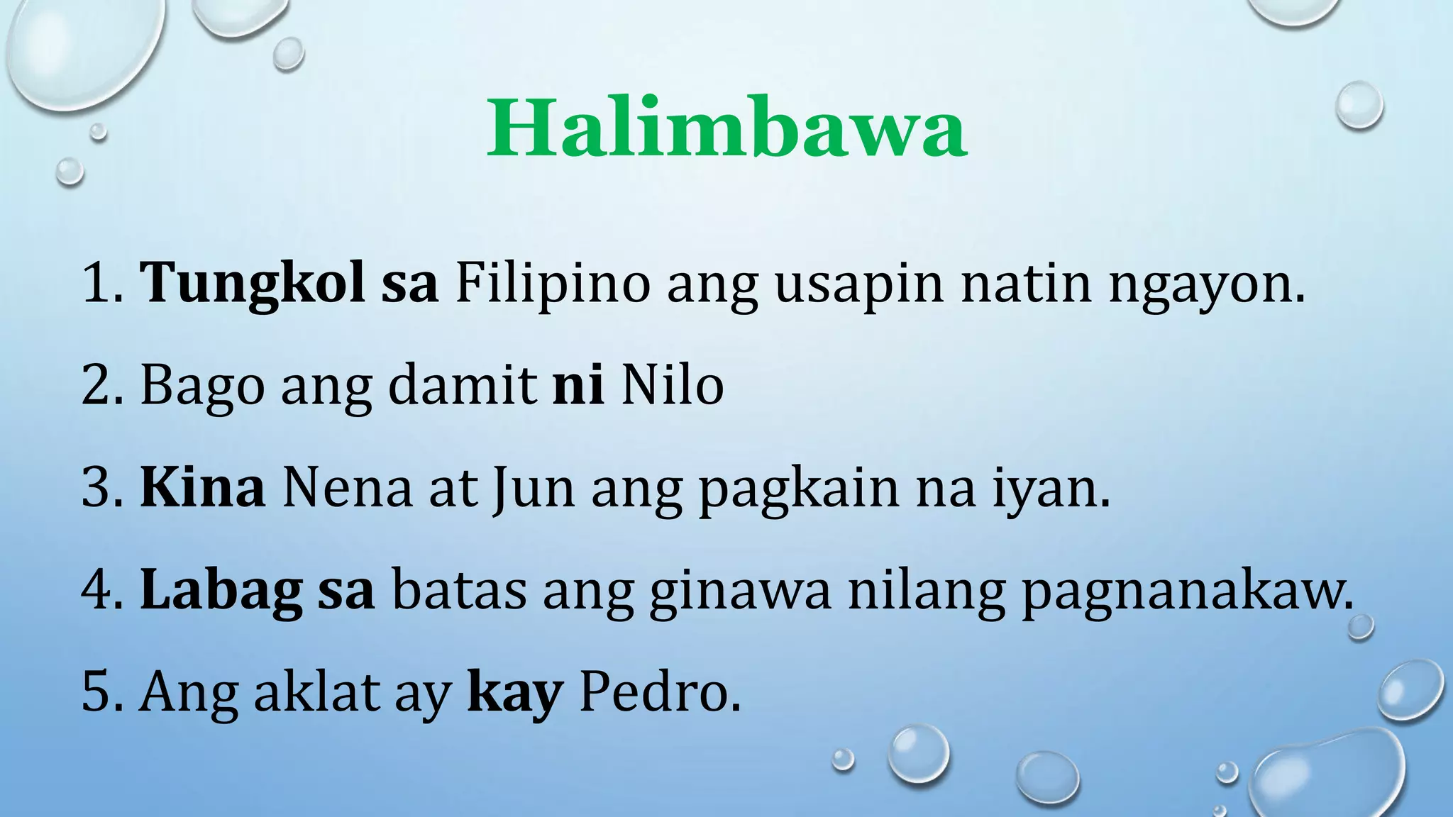 Halimbawa
1. Tungkol sa Filipino ang usapin natin ngayon.
2. Bago ang damit ni Nilo
3. Kina Nena at Jun ang pagkain na iyan.
4. Labag sa batas ang ginawa nilang pagnanakaw.
5. Ang aklat ay kay Pedro.