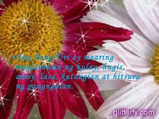 Ang Pang-Uri ay maaring maglarawan ng kulay, hugis, amoy, lasa, katangian at hitsura ng pangngalan. 