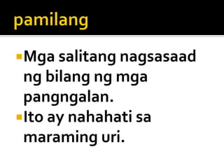 Mga salitang nagsasaad

ng bilang ng mga
pangngalan.
Ito ay nahahati sa
maraming uri.

 