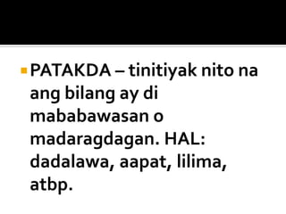  PATAKDA – tinitiyak nito na

ang bilang ay di
mababawasan o
madaragdagan. HAL:
dadalawa, aapat, lilima,
atbp.

 