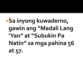 Sa inyong kuwaderno,

gawin ang “Madali Lang
‘Yan” at “Subukin Pa
Natin” sa mga pahina 56
at 57.

 