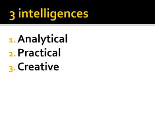 1. Analytical
2. Practical
3. Creative

 