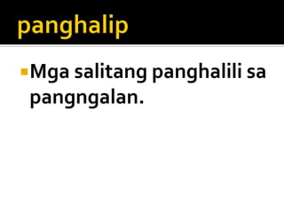 Mga salitang panghalili sa

pangngalan.

 
