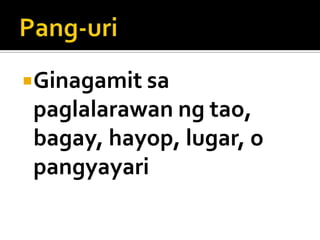 Ginagamit sa

paglalarawan ng tao,
bagay, hayop, lugar, o
pangyayari

 