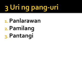 1. Panlarawan
2. Pamilang
3. Pantangi

 