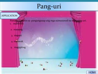 Pang-uri
HOME
APPLICATION
Panuto: Gamitin sa pangungusap ang mga sumusunod na mga pang-uri.
1. mahinhin
2. matayog
3. maputi
4. malawak
5. magigiting
 