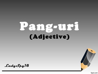 Pang-uri 
(Adjective) 
LadySpy18 
 