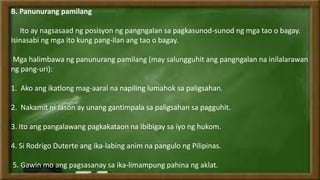 B. Panunurang pamilang
Ito ay nagsasaad ng posisyon ng pangngalan sa pagkasunod-sunod ng mga tao o bagay.
Isinasabi ng mga ito kung pang-ilan ang tao o bagay.
Mga halimbawa ng panunurang pamilang (may salungguhit ang pangngalan na inilalarawan
ng pang-uri):
1. Ako ang ikatlong mag-aaral na napiling lumahok sa paligsahan.
2. Nakamit ni Jason ay unang gantimpala sa paligsahan sa pagguhit.
3. Ito ang pangalawang pagkakataon na ibibigay sa iyo ng hukom.
4. Si Rodrigo Duterte ang ika-labing anim na pangulo ng Pilipinas.
5. Gawin mo ang pagsasanay sa ika-limampung pahina ng aklat.
 