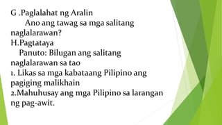 G .Paglalahat ng Aralin
Ano ang tawag sa mga salitang
naglalarawan?
H.Pagtataya
Panuto: Bilugan ang salitang
naglalarawan sa tao
1. Likas sa mga kabataang Pilipino ang
pagiging malikhain
2.Mahuhusay ang mga Pilipino sa larangan
ng pag-awit.
 