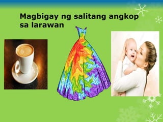 Magbigay ng salitang angkop
sa larawan
 