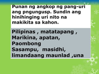 Punan ng angkop ng pang-uri
ang pngungusp. Sundin ang
hinihinging uri nito na
makikita sa kahon.
Pilipinas , matatapang ,
Marikina, apatan,
Paombong
Sasampu, masidhi,
limandaang maunlad ,una
 