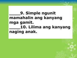 ____9. Simple ngunit
mamahalin ang kanyang
mga gamit.
____10. Lilima ang kanyang
naging anak.
 