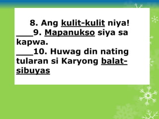 ___8. Ang kulit-kulit niya!
___9. Mapanukso siya sa
kapwa.
___10. Huwag din nating
tularan si Karyong balat-
sibuyas
 