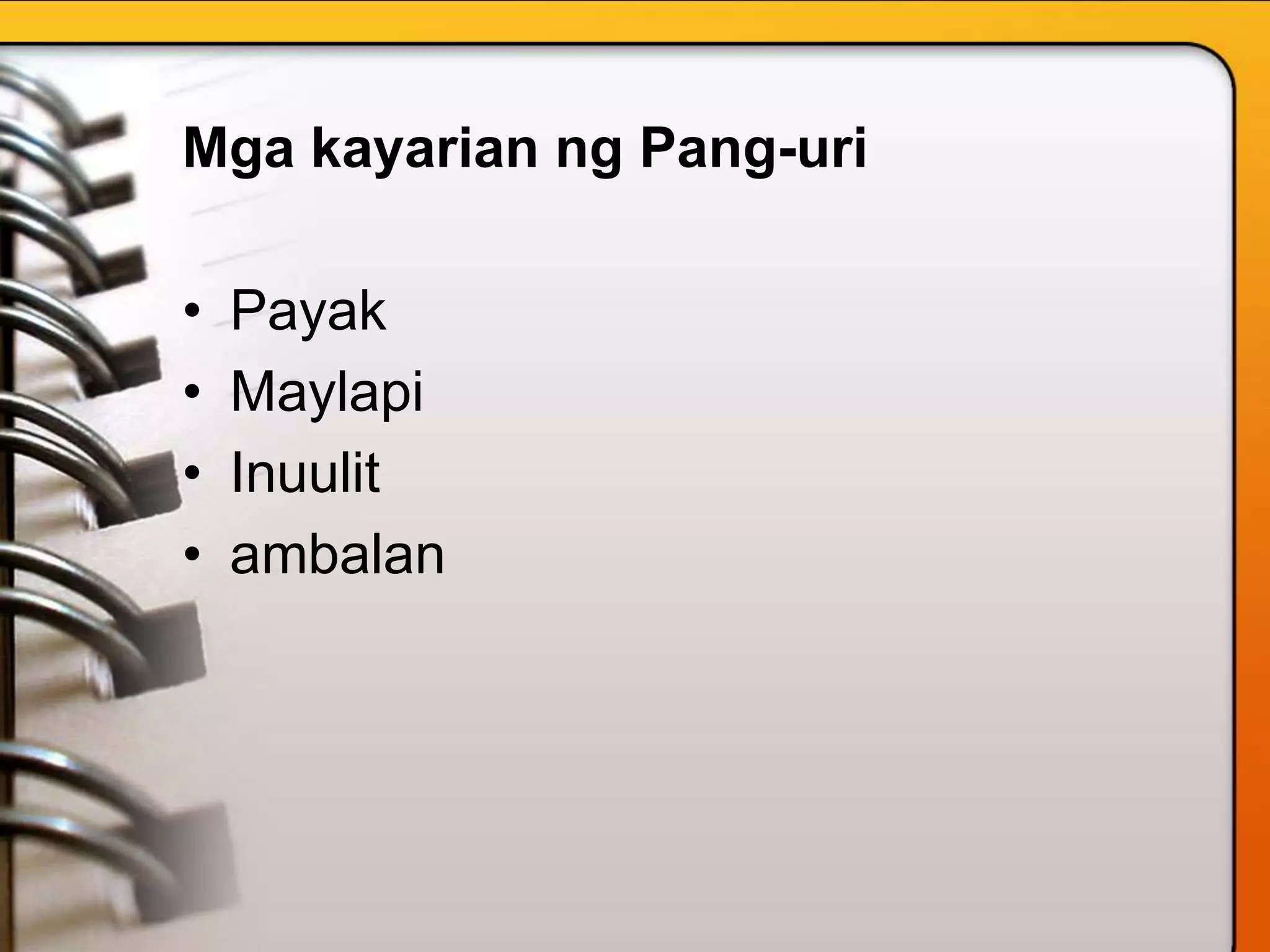 Mga kayarian ng Pang-uri
• Payak
• Maylapi
• Inuulit
• ambalan
 