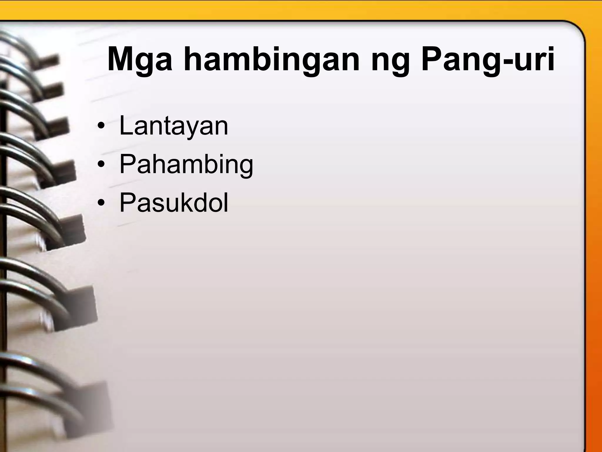 Mga hambingan ng Pang-uri
• Lantayan
• Pahambing
• Pasukdol
 