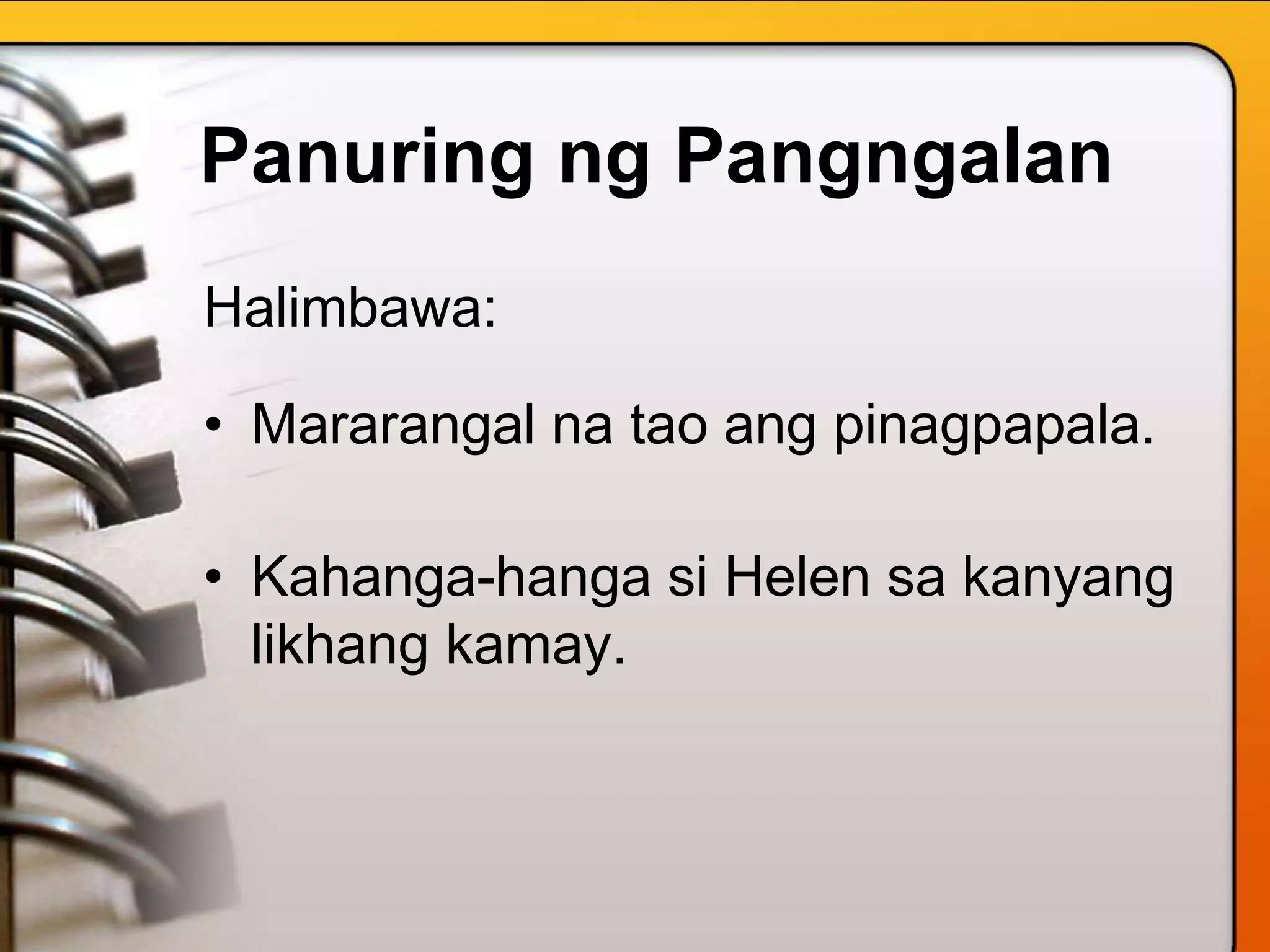 Panuring ng Pangngalan
Halimbawa:
• Mararangal na tao ang pinagpapala.
• Kahanga-hanga si Helen sa kanyang
likhang kamay.
 