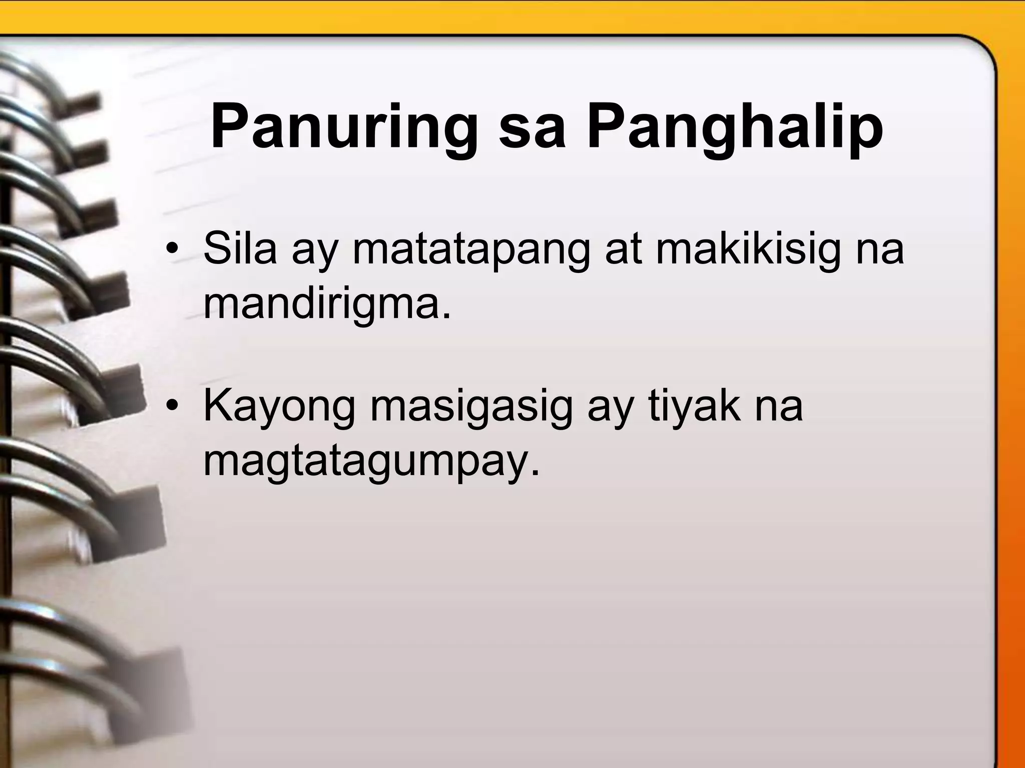 Panuring sa Panghalip
• Sila ay matatapang at makikisig na
mandirigma.
• Kayong masigasig ay tiyak na
magtatagumpay.
 