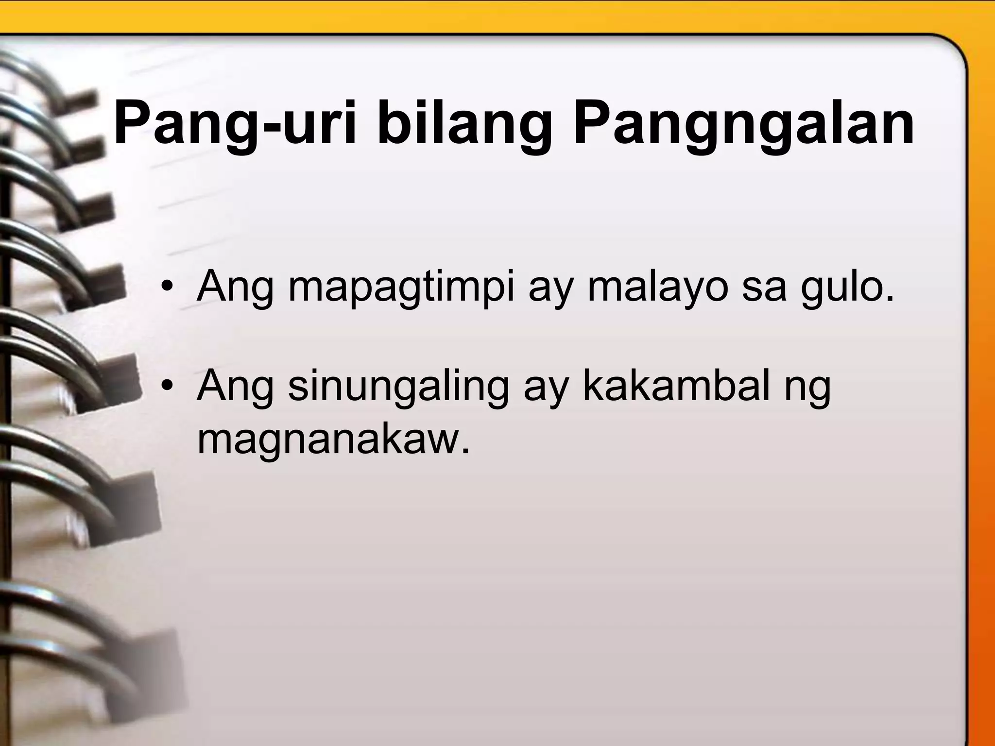 Pang-uri bilang Pangngalan
• Ang mapagtimpi ay malayo sa gulo.
• Ang sinungaling ay kakambal ng
magnanakaw.
 