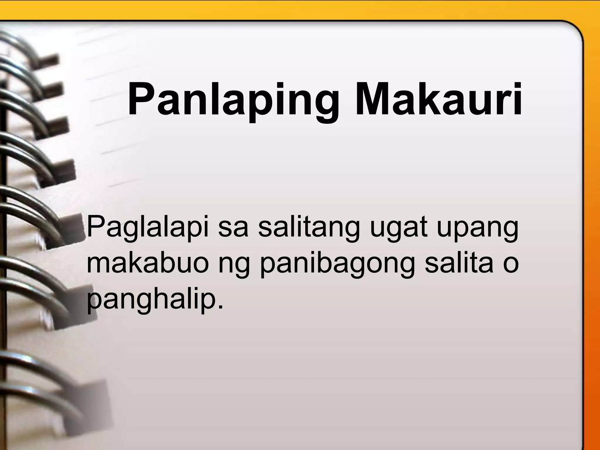 Panlaping Makauri
Paglalapi sa salitang ugat upang
makabuo ng panibagong salita o
panghalip.
 
