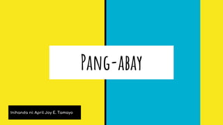 Pang-abay
Inihanda ni: April Joy E. Tamayo
 