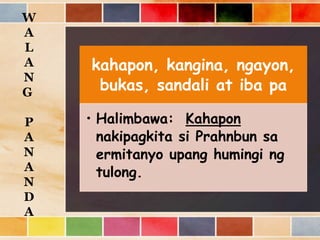 kahapon, kangina, ngayon,
bukas, sandali at iba pa
• Halimbawa: Kahapon
nakipagkita si Prahnbun sa
ermitanyo upang humingi ng
tulong.
W
A
L
A
N
G
P
A
N
A
N
D
A
 