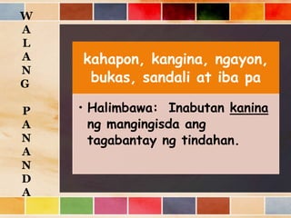 kahapon, kangina, ngayon,
bukas, sandali at iba pa
• Halimbawa: Inabutan kanina
ng mangingisda ang
tagabantay ng tindahan.
W
A
L
A
N
G
P
A
N
A
N
D
A
 