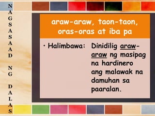 araw-araw, taon-taon,
oras-oras at iba pa
• Halimbawa: Dinidilig araw-
araw ng masipag
na hardinero
ang malawak na
damuhan sa
paaralan.
N
A
G
S
A
S
A
A
D
N
G
D
A
L
A
S
 