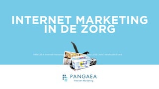 INTERNET MARKETING 
IN DE ZORG
PANGAEA Internet Marketing | Bas Kroontje | December 2015 | NHC Newhealth Event
 